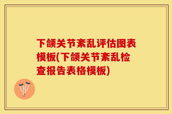 下颌关节紊乱评估图表模板(下颌关节紊乱检查报告表格模板)