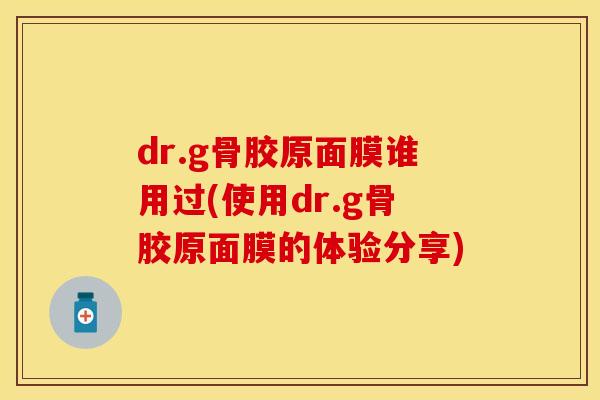 dr.g骨胶原面膜谁用过(使用dr.g骨胶原面膜的体验分享) dr.g骨胶原面膜谁用过(使用dr.g骨胶原面膜的体验分享)