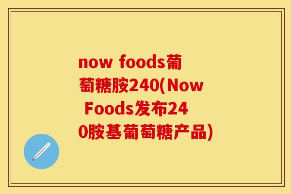now foods葡萄糖胺240(Now Foods发布240胺基葡萄糖产品)
