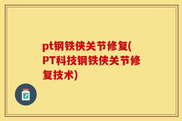 pt钢铁侠关节修复(PT科技钢铁侠关节修复技术)