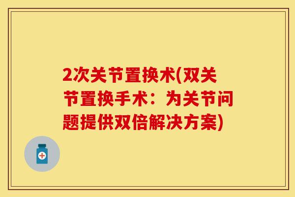 2次关节置换术(双关节置换手术：为关节问题提供双倍解决方案)