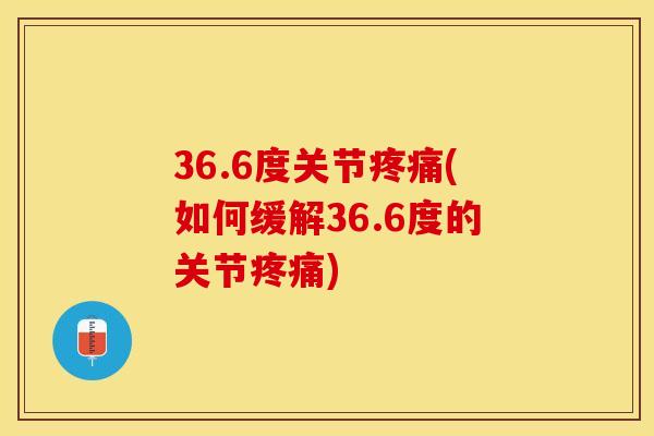 36.6度关节(如何缓解36.6度的关节) 36.6度关节(如何缓解36.6度的关节)