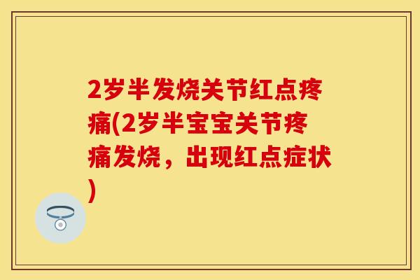 2岁半发烧关节红点(2岁半宝宝关节发烧,出现红点症状) 2岁半发烧关节红点(2岁半宝宝关节发烧,出现红点症状)