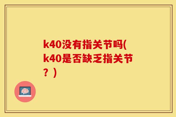 k40没有指关节吗(k40是否缺乏指关节?) k40没有指关节吗(k40是否缺乏指关节?)