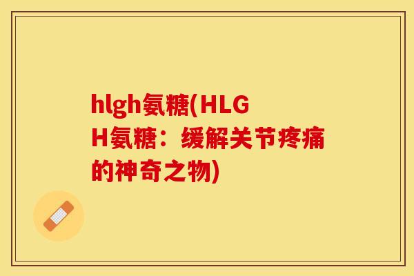 hlgh氨糖(HLGH氨糖：缓解关节疼痛的神奇之物)