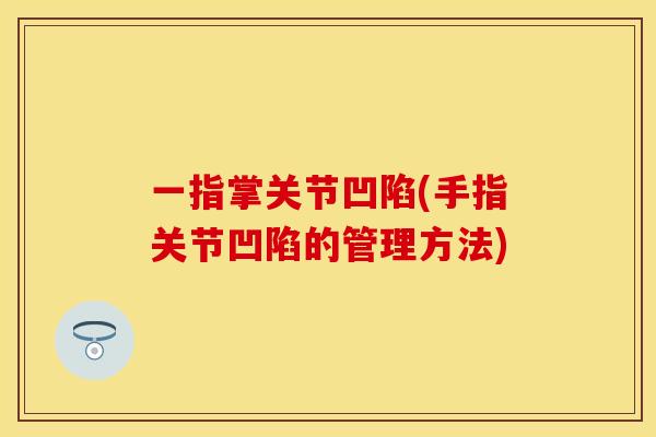 一指掌关节凹陷(手指关节凹陷的管理方法)