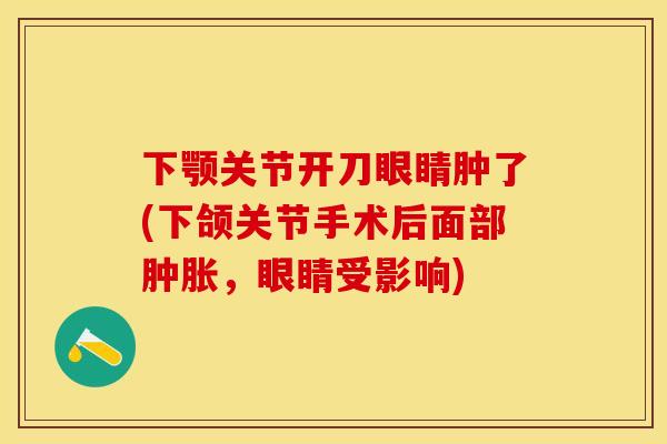 下颚关节开刀眼睛肿了(下颌关节手术后面部肿胀，眼睛受影响)