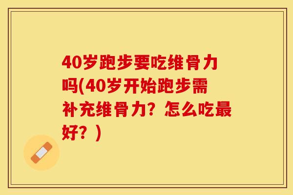 40岁跑步要吃维骨力吗(40岁开始跑步需补充维骨力？怎么吃最好？)
