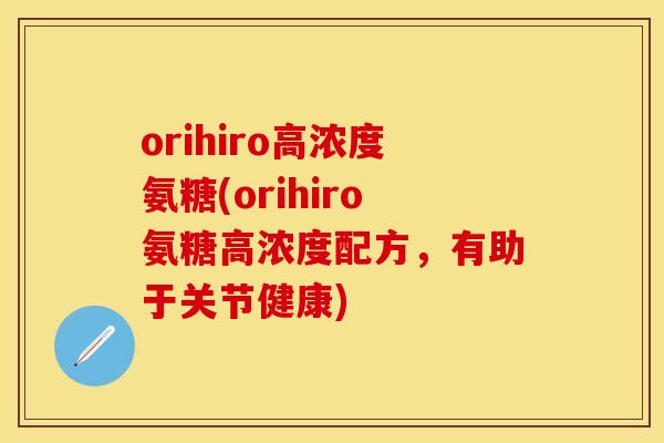 orihiro高浓度氨糖(orihiro氨糖高浓度配方，有助于关节健康)
