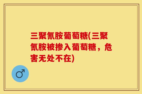 三聚氰胺葡萄糖(三聚氰胺被掺入葡萄糖，危害无处不在)