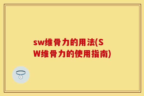 sw维骨力的用法(SW维骨力的使用指南)