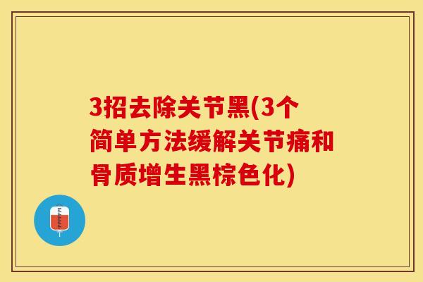 3招去除关节黑(3个简单方法缓解关节痛和黑棕色化) 3招去除关节黑(3个简单方法缓解关节痛和黑棕色化)