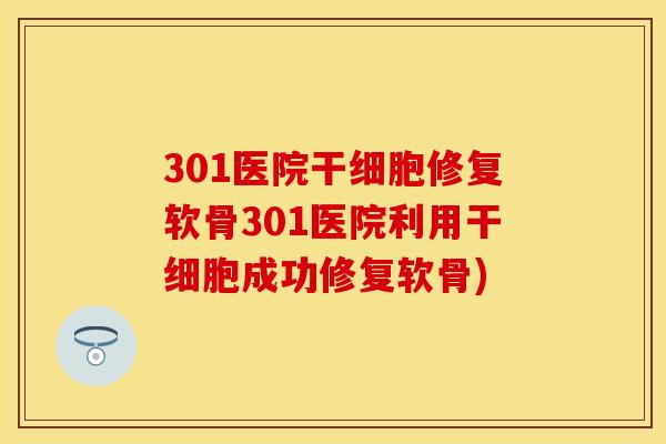 301医院干细胞修复软骨301医院利用干细胞成功修复软骨)