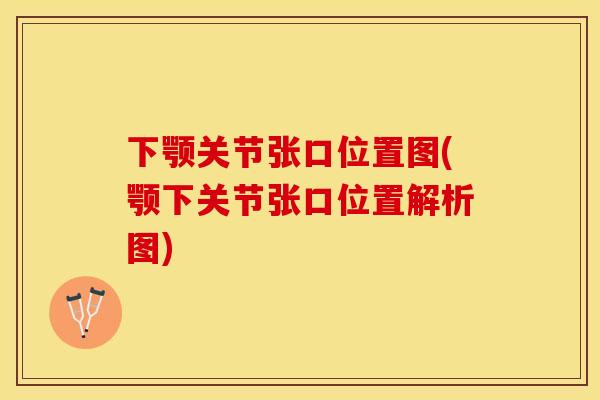 下颚关节张口位置图(颚下关节张口位置解析图)