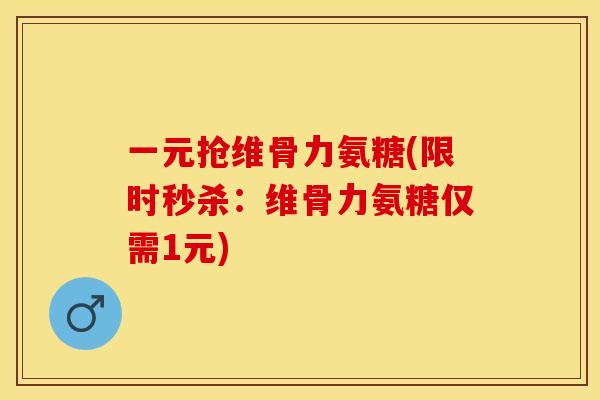 一元抢维骨力氨糖(限时秒杀:维骨力氨糖仅需1元) 一元抢维骨力氨糖(限时秒杀:维骨力氨糖仅需1元)