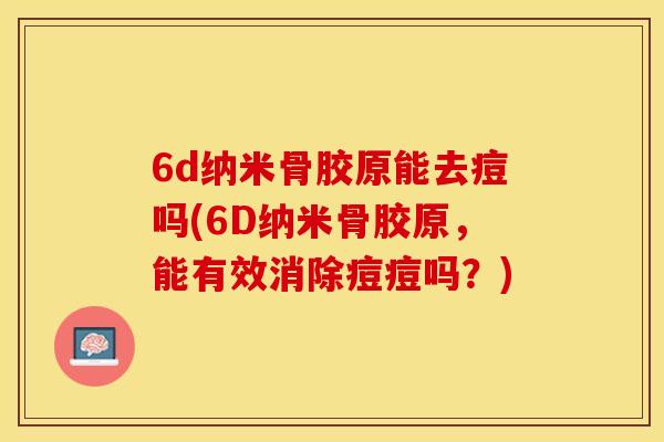 6d纳米骨胶原能去痘吗(6D纳米骨胶原，能有效消除痘痘吗？)