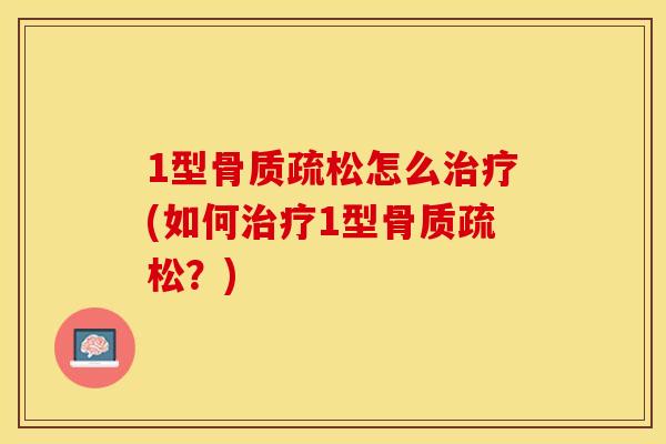 1型骨质疏松怎么治疗(如何治疗1型骨质疏松？)