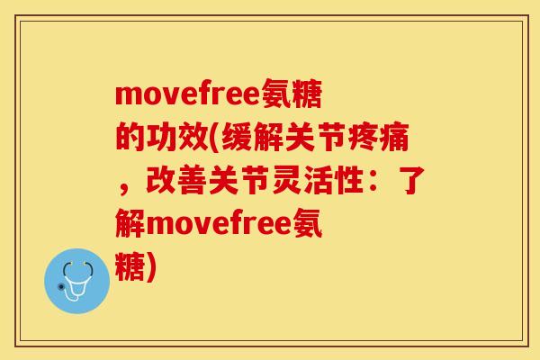 movefree氨糖的功效(缓解关节,改善关节灵活性:了解movefree氨糖) movefree氨糖的功效(缓解关节,改善关节灵活性:了解movefree氨糖)