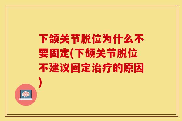 下颌关节脱位为什么不要固定(下颌关节脱位不建议固定治疗的原因)