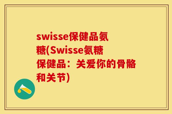 swisse保健品氨糖(Swisse氨糖保健品：关爱你的骨骼和关节)
