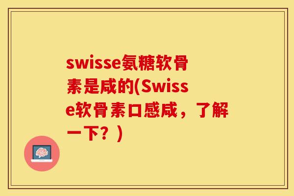 swisse氨糖软骨素是咸的(Swisse软骨素口感咸，了解一下？)