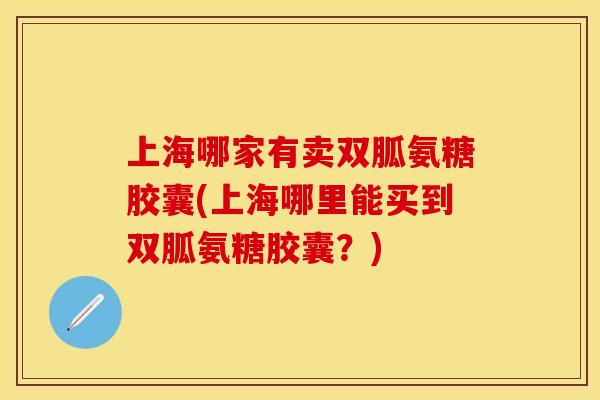 上海哪家有卖双胍氨糖胶囊(上海哪里能买到双胍氨糖胶囊？)