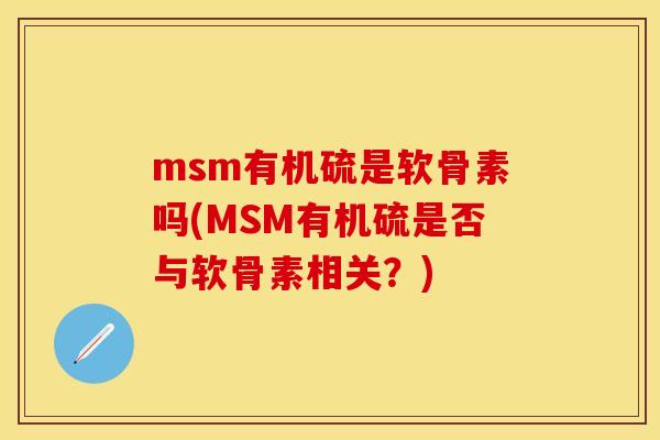 msm有机硫是软骨素吗(MSM有机硫是否与软骨素相关？)