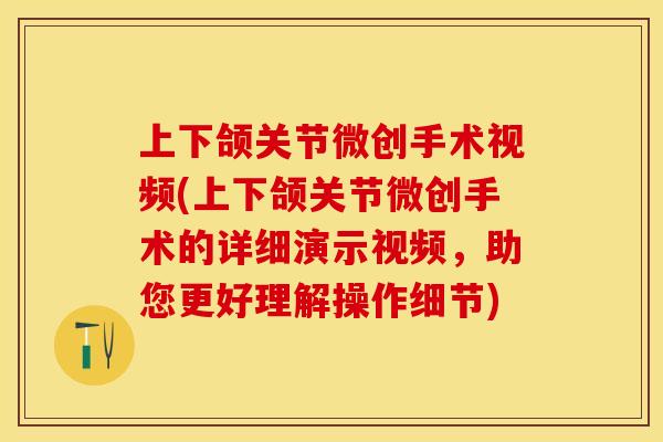 上下颌关节微创手术视频(上下颌关节微创手术的详细演示视频，助您更好理解操作细节)
