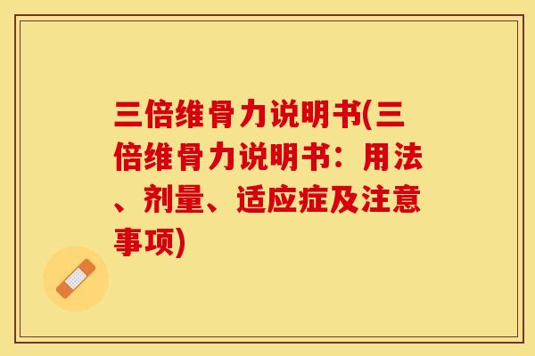 三倍维骨力说明书(三倍维骨力说明书：用法、剂量、适应症及注意事项)