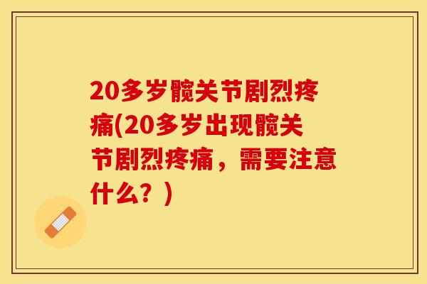 20多岁髋关节剧烈疼痛(20多岁出现髋关节剧烈疼痛，需要注意什么？)