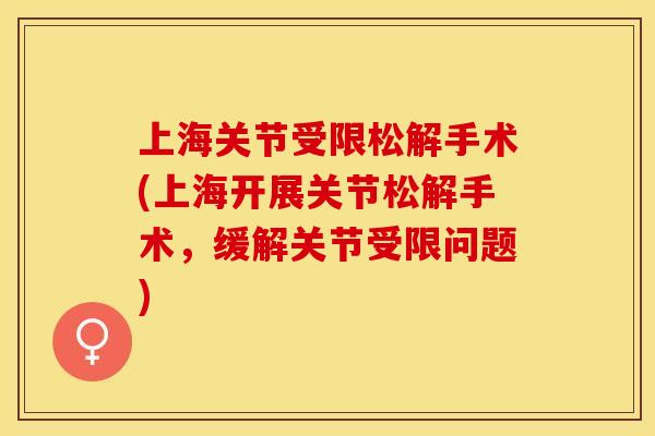 上海关节受限松解手术(上海开展关节松解手术，缓解关节受限问题)