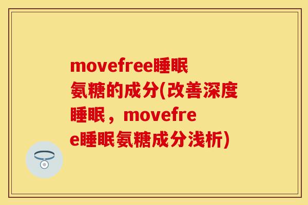 movefree睡眠氨糖的成分(改善深度睡眠，movefree睡眠氨糖成分浅析)