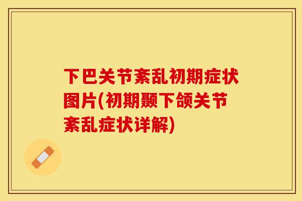 下巴关节紊乱初期症状图片(初期颞下颌关节紊乱症状详解)
