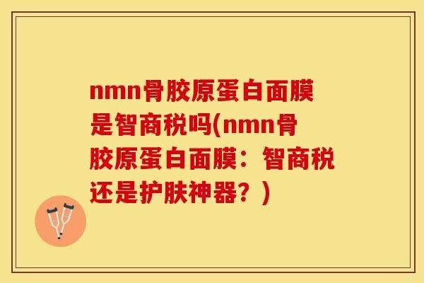 nmn骨胶原蛋白面膜是智商税吗(nmn骨胶原蛋白面膜：智商税还是护肤神器？)