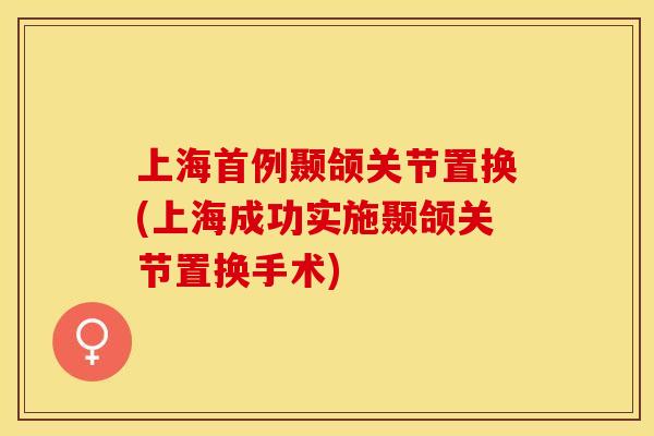 上海首例颞颌关节置换(上海成功实施颞颌关节置换手术)