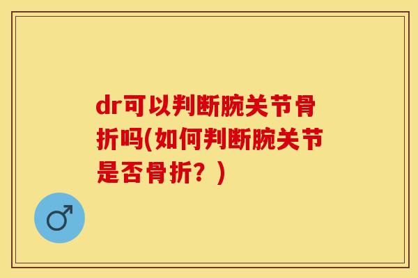 dr可以判断腕关节骨折吗(如何判断腕关节是否骨折？)