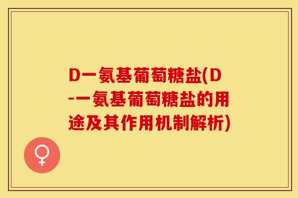 D一氨基葡萄糖盐(D-一氨基葡萄糖盐的用途及其作用机制解析)