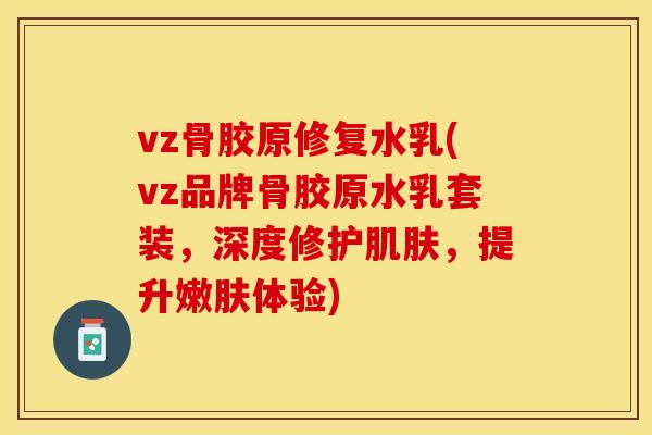 vz骨胶原修复水乳(vz品牌骨胶原水乳套装，深度修护肌肤，提升嫩肤体验)