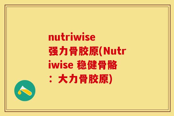 nutriwise 强力骨胶原(Nutriwise 稳健骨骼：大力骨胶原)