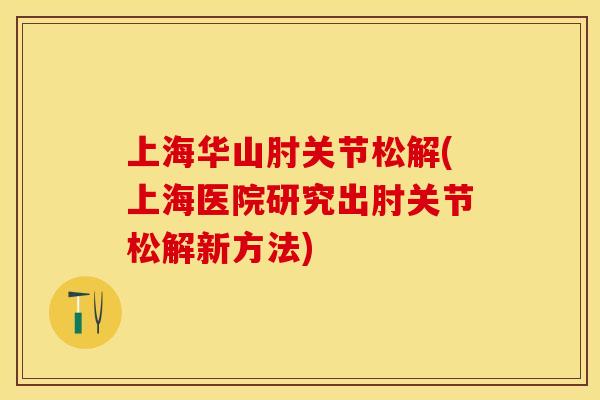 上海华山肘关节松解(上海医院研究出肘关节松解新方法)