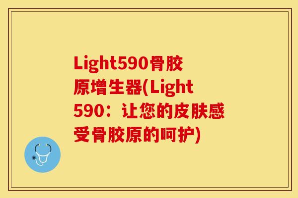 Light590骨胶原增生器(Light590：让您的皮肤感受骨胶原的呵护)