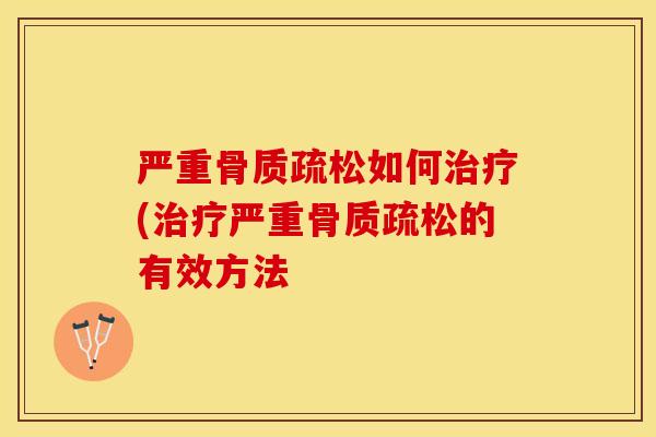严重骨质疏松如何治疗(治疗严重骨质疏松的有效方法