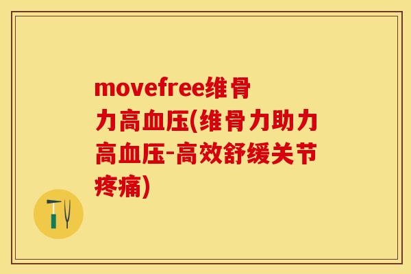 movefree维骨力高血压(维骨力助力高血压-高效舒缓关节疼痛)