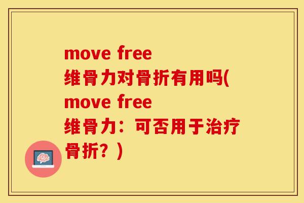 move free 维骨力对骨折有用吗(move free 维骨力：可否用于治疗骨折？)