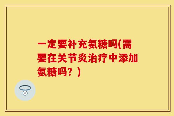 一定要补充氨糖吗(需要在中添加氨糖吗?) 一定要补充氨糖吗(需要在中添加氨糖吗?)
