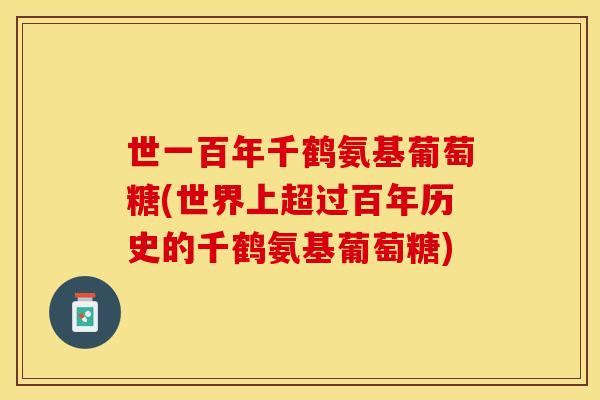 世一百年千鹤氨基葡萄糖(世界上超过百年历史的千鹤氨基葡萄糖)