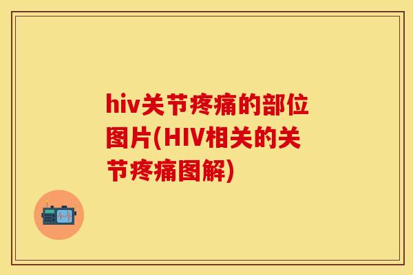 hiv关节疼痛的部位图片(HIV相关的关节疼痛图解)