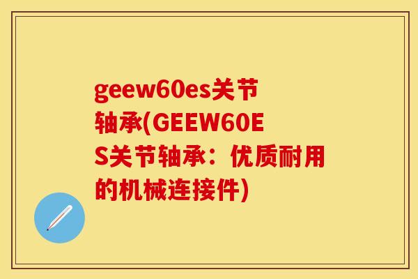 geew60es关节轴承(GEEW60ES关节轴承：优质耐用的机械连接件)