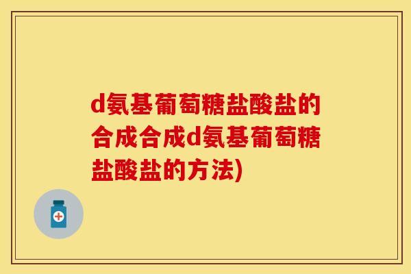 d氨基葡萄糖盐酸盐的合成合成d氨基葡萄糖盐酸盐的方法)
