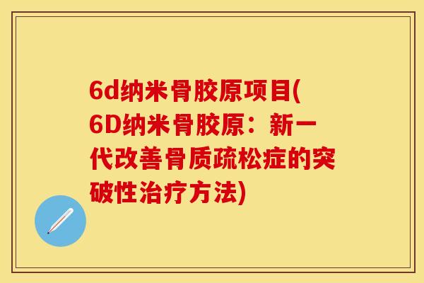 6d纳米骨胶原项目(6D纳米骨胶原：新一代改善骨质疏松症的突破性治疗方法)